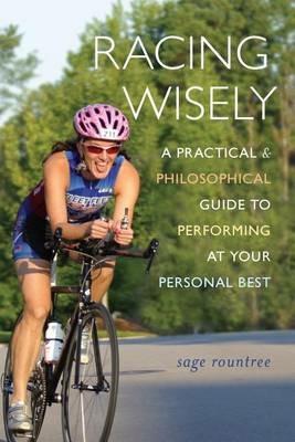 Racing Wisely: A Practical and Philosophical Guide to Performing at Your Personal Best - Sage Rountree - cover