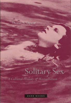 Solitary Sex: A Cultural History of Masturbation - Thomas W Laqueur - cover