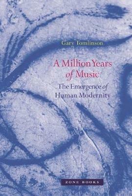 A Million Years of Music: The Emergence of Human Modernity - Gary Tomlinson - cover