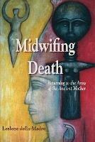 Midwifing Death: Returning to the Arms of the Ancient Mother - Leslene Della Madre - cover