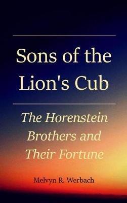 Sons of the Lion's Cub: The Horenstein Brothers and Their Fortune - Melvyn R Werbach - cover