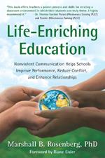 Life-Enriching Education: Nonviolent Communication Helps Schools Improve Performance, Reduce Conflict, and Enhance Relationships