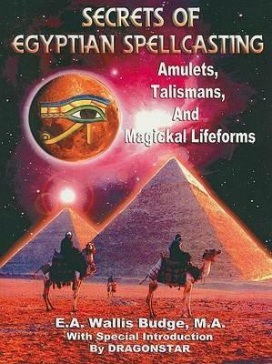 Secrets of Egyptian Spellcasting: Amulets, Talismans, and Magical Lifeforms - M a E a Wallis Budge - cover