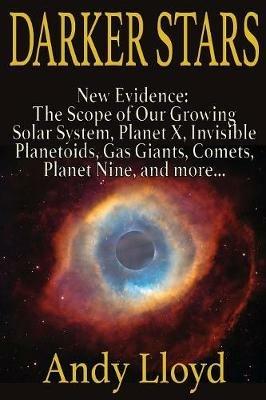 Darker Stars: New Evidence: The Scope of Our Growing Solar System, Planet X, Invsible Planetoids, Gas Giants, Comets, Planet Nine, and More... - Andy Lloyd - cover