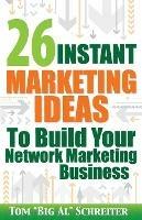 26 Instant Marketing Ideas to Build Your Network Marketing Business - Tom Big Al Schreiter - cover