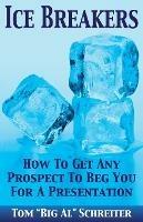 Ice Breakers: How To Get Any Prospect to Beg You for a Presentation - Tom Big Al Schreiter - cover