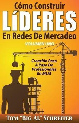 Como Construir LiDERES En Redes De Mercadeo Volumen Uno: Creacion Paso A Paso De Profesionales En MLM - Tom Big Al Schreiter - cover
