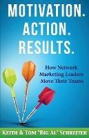 Motivation. Action. Results.: How Network Marketing Leaders Move Their Teams - Keith Schreiter,Tom Schreiter - cover