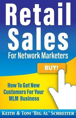Retail Sales for Network Marketers: How to Get New Customers for Your MLM Business - Keith Schreiter,Tom Big Al Schreiter - cover