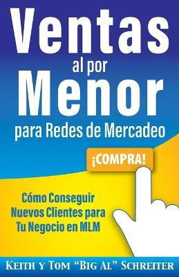 Ventas al por Menor para Redes de Mercadeo: Como Conseguir Nuevos Clientes para Tu Negocio en MLM - Keith Schreiter,Tom Big Al Schreiter - cover