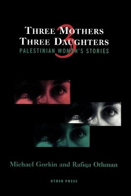 Three Mothers, Three Daughters: Palestinian Women's Stories - Michael Gorkin - cover