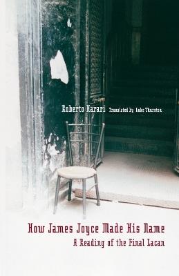 How James Joyce Made His Name:: A Reading of the Final Lacan - Roberto Harari - cover