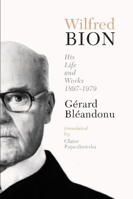 Wilfred Bion: His Life and Works - Gerard Bleandonu - cover