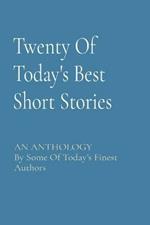 Twenty Of Today's Best Short Stories: AN ANTHOLOGY By Some Of Today's Finest Authors