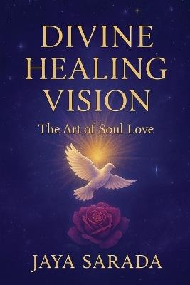 Divine Healing Vision: The Art of Soul Love - Jaya Sarada - cover
