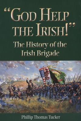 God Help the Irish!: The History of the Irish Brigade - Phillip Thomas Tucker - cover