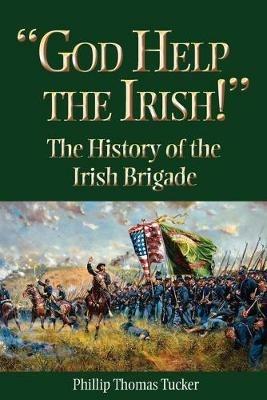 God Help the Irish!: The History of the Irish Brigade - Phillip Thomas Tucker - cover