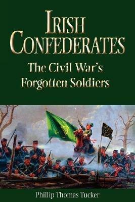 Irish Confederates: The Civil War's Forgotten Soldiers - Phillip Thomas Tucker - cover