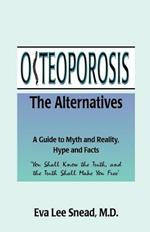 Osteoporosis: The Alternatives, a Guide to Myth and Reality, Hype and Facts