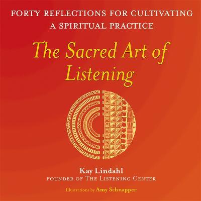 The Sacred Art of Listening: Forty Reflections for Cultivating a Spiritual Practice - Kay Lindahl - cover