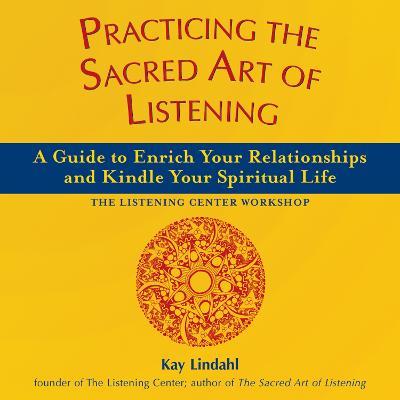 Practicing the Sacred Art of Listening: A Guide to Enrich Your Relationships and Kindle Your Spiritual Life - Kay Lindahl - cover