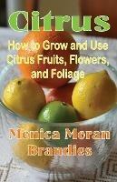 Citrus: How to Grow and Use Citrus Fruits, Flowers, and Foliage - Monica Moran Brandies - cover