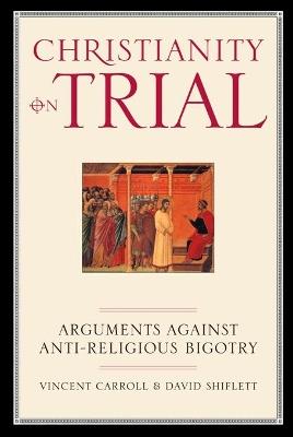 Christianity On Trial: Arguments Against Anti-Religious Bigotry - Vincent Carroll,David Shiflett - cover