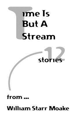 Time is But a Stream: Twelve Stories - William Starr Moake - cover