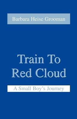 Train to Red Cloud: A Small Boy's Journey - Barbara Heise Grooman - cover