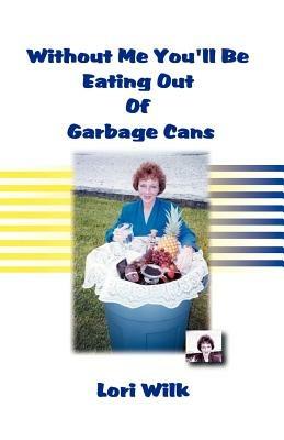 Without Me You'll be Eating Out of Garbage Cans - Lori Wilk - cover