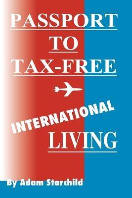 Passport to Tax-Free International Living - Adam Starchild - cover