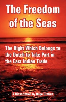 The Freedom of the Seas: The Right Which Belongs to the Dutch to Take Part in the East Indian Trade - Hugo Grotius - cover