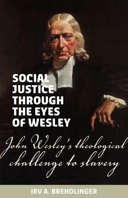 Social justice through the eyes of Wesley: John Wesley's theological challenge to slavery - Irv a Brendlinger - cover