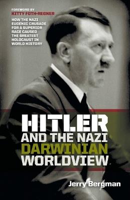 Hitler and the Nazi Darwinian Worldview: How the Nazi Eugenic Crusade for a Superior Race Caused the Greatest Holocaust in World History - Jerry Bergman - cover