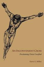 An Inconvenient Cross: Preaching Christ Crucified