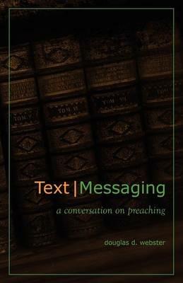 Text Messaging: A Conversation on Preaching - Douglas D. Webster - cover
