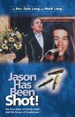 Jason Has Been Shot!: The True Story of Family, Faith and the Power of Forgiveness