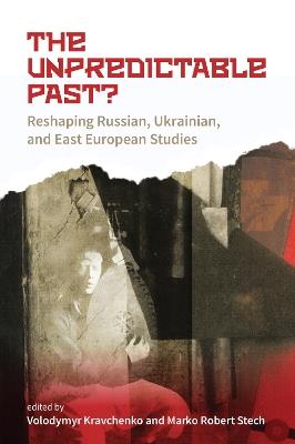 The Unpredictable Past?: Reshaping Russian, Ukrainian, and East European Studies - cover