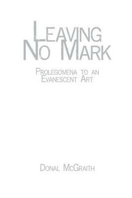 Leaving No Mark: Prolegomena to an Evanescent Art - Donal McGraith - cover
