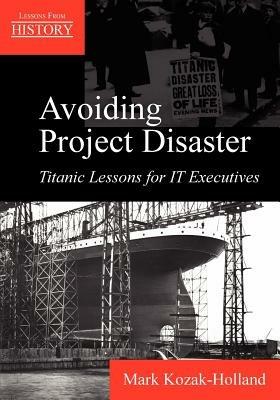 Avoiding Project Disaster: Titanic Lessons for It Executives - Mark Kozak-Holland - cover