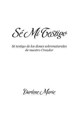 Sé Mi Testigo: Sé testigo de los dones sobrenaturales de nuestro Creador - Darlene Marie - cover