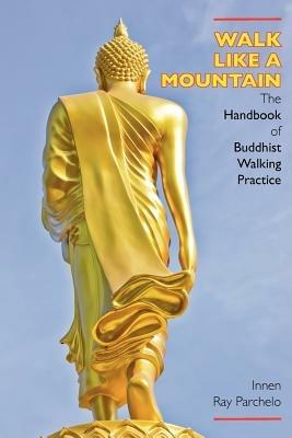 Walk Like a Mountain: The Handbook of Buddhist Walking Practice - Innen Ray Parchelo - cover
