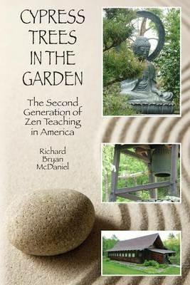 Cypress Trees in the Garden: The Second Generation of Zen Teaching in America - Richard Bryan McDaniel - cover