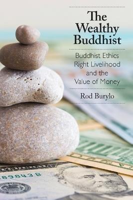 The Wealthy Buddhist: Buddhist Ethics, Right Livelihood, and the Value of Money - Rod Burylo - cover