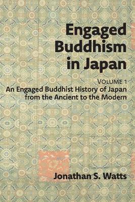 Engaged Buddhism in Japan, volume 1: An Engaged Buddhist History of Japan from the Ancient to the Modern - Jonathan S Watts - cover
