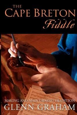 The Cape Breton Fiddle: Making and Maintaining Tradition - Glenn Graham - cover
