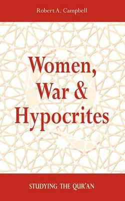 Women, War & Hypocrites: Studying the Qur'an - Robert A Campbell - cover