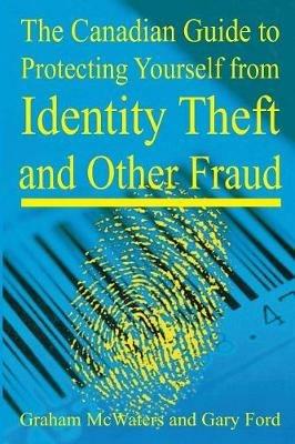 Canadian Guide to Protecting Yourself from Identity Theft & Other Fraud - Graham McWaters,Gary Ford - cover