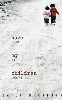 Save My Children: The Story of a Father's Love - Emily Wierenga - cover