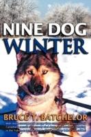 Nine Dog Winter: With More Courage and Energy Than Common Sense, Two Young Canadians Recruit Nine Rowdy Sled Dogs, and Head Out Camping in the Yukon as Temperatures Plunge to Sixty Below and Colder! - Bruce T. Batchelor - cover